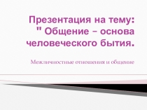 Презентация ,Общение- основа человеческого бытия.