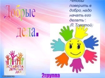 Презентация:Добрые делаЧтобы поверить в добро, надо начать его делать. (Л. Толстой)