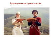 Презентация по кружкуКраеведение на темуТрадиционная кухня осетин.