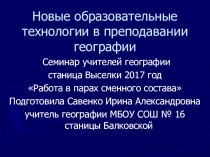 Презентация выступления на районном семинаре учителей географии по теме Работа в парах сменного состава , опыт работы.