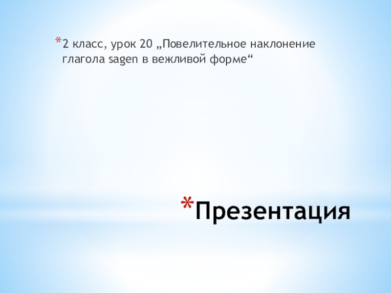 Презентация к уроку немецкого языка во втором классе Презентация 2 класс, урок 20 „Повелительное наклонение глагола sagen в вежливой форме“ Презентация 2 класс, урок 20 „Повелительное наклонение глагола sagen в вежливой форме“