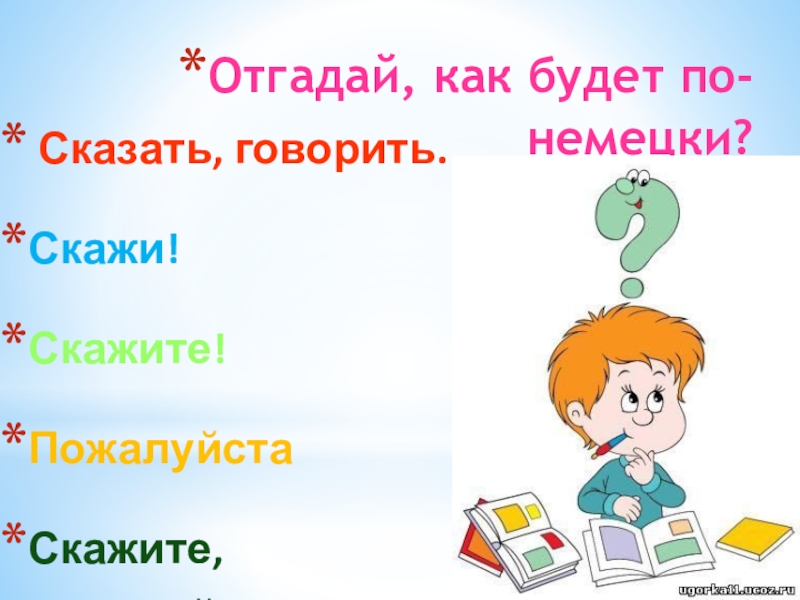 Презентация к уроку немецкого языка во втором классе Отгадай, как будет по-немецки? Сказать, говорить.Скажи!Скажите!ПожалуйстаСкажите, пожалуйста!Скажи, пожалуйста! Отгадай, как будет по-немецки? Сказать, говорить.Скажи!Скажите!ПожалуйстаСкажите, пожалуйста!Скажи, пожалуйста!