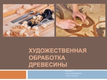 Презентация Художественная обработка древесины