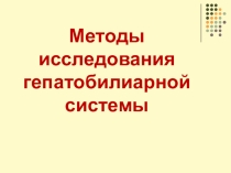Презентация по пропедевтике в терапии Методы исследования гепатобилиарной системы системы