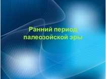 Презентация по биологии на тему Ранний период палеозойской эры.