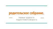 Родительское собрание: Проблемы подросткового возраста