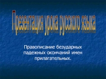 Правописание безударных падежных окончаний имен прилагательных.