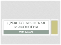 Презентация по литературе Древнеславянская мифология. Мир духов