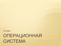 Презентация по информатике по теме Операционная система (6 класс)