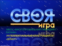 Интеллектуальный клуб Дебют МБОУ Многопрофильная гимназия г. Лагани презентация Своя игра между 11-10 кл