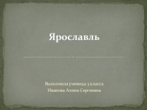 Ученический мини- проект к уроку по окружающему миру по теме Города золотого кольца Ярославль