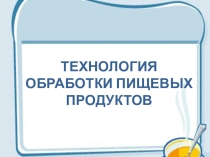 Презентация по технологии Технология обработки пищевых продуктов (5 класс)
