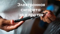 Презентация для проведения внеклассного мероприятия Электронная сигарета: за и против