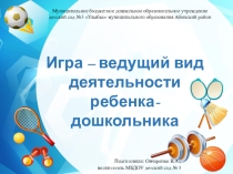 Презентация. Игра - ведущий вид деятельности ребенка дошкольника.