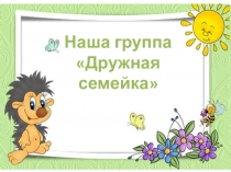 Презентация Наша группа Дружная семейка.