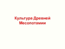 Презентация по МХК 10 класс на тему Культура Древней Месопотамии