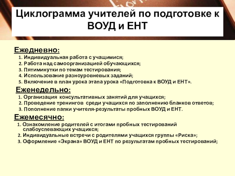 Внедрение новых форм и методов на уроках английского языка, как один из путей подготовки обучающихся к ЕНТ и ВОУД Циклограмма учителей по подготовке к ВОУД и ЕНТ Ежедневно: 1. Циклограмма учителей по подготовке к ВОУД и ЕНТ Ежедневно: 1. Индивидуальная работа с учащимися; 2. Работа