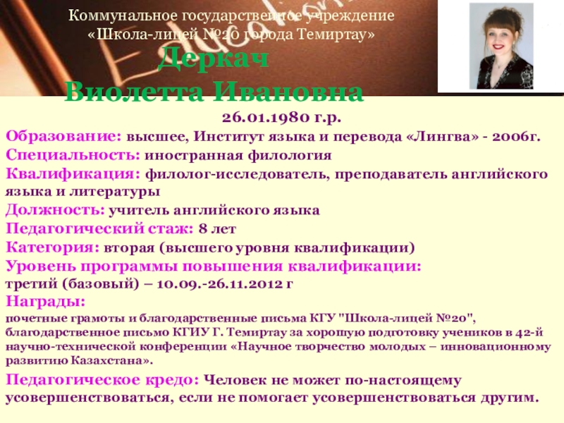 Презентация на тему Деркач Виолетта Ивановна26.01.1980 г.р.Образование: высшее, Институт языка и Деркач Виолетта Ивановна26.01.1980 г.р.Образование: высшее, Институт языка и перевода «Лингва» - 2006г.Специальность: иностранная филологияКвалификация: филолог-исследователь, преподаватель английского
