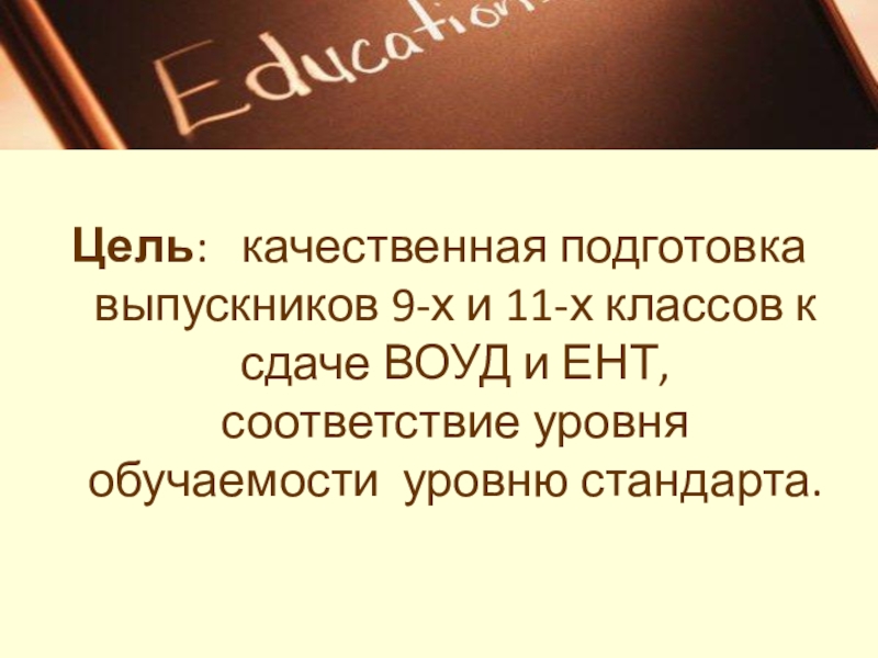 Внедрение новых форм и методов на уроках английского языка, как один из путей подготовки обучающихся к ЕНТ и ВОУД Цель: качественная подготовка выпускников 9-х и 11-х классов к сдаче ВОУД и Цель: качественная подготовка выпускников 9-х и 11-х классов к сдаче ВОУД и ЕНТ, соответствие уровня обучаемости уровню стандарта.