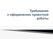Презентация Требования к оформлению проектной работы