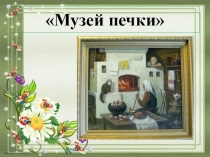 Презентация по патриотическому воспитанию в средней группе Музей печки