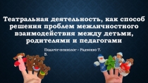 Презентация по теме: Театральная деятельность, как способ решения проблем межличностного взаимодействия между детьми, родителями и педагогами