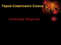 Презентация к 9 мая Герой Советского Союза Александр Матросов