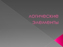 Презентация Логические элементы. (Раздел: Математические основы информатики)