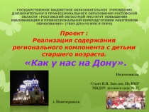 Проект : Реализация содержания регионального компонента с детьми старшего возраста. Как у нас на Дону