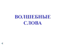 Презентация к классному часу Волшебные слова