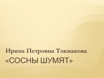 Презентация по литературному чтению на тему Ирина Токмакова Сосны шумят