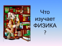 Презентация Что изучает физика? 7 класс
