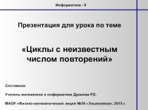Презентация для урока информатики по теме Циклы с неизвестным числом повторений
