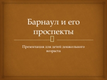 Презентация по регеоноведению Барнаул и его проспекты