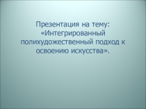 Презентация Интегрированный полихудожественный подход к освоению искусства