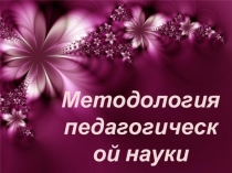 Презентация Методология педагогической науки