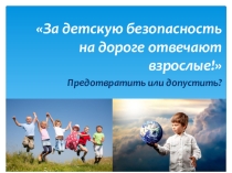 Презентация по ПДД За детскую безопасность на дороге отвечают взрослые