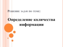 Презентация по информатике и ИКТ на тему Решение задач на определение количества информации