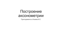 Презентация по реализации проектирования систем газораспределения и газопотребления с использованием компьютерных технологий на тему Построение аксонометрии