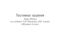 Тестовые задания тема Ритм по учебнику Т.И. Науменко, В.В. Алеева Музыка6 класс