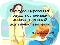 Презентация для выступления на педсовете Дифференцированный подход в организации исследовательской деятельности на уроке