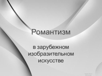 Романтизм в зарубежном изобразительном искусстве. Презентация к уроку МХК (11 класс)