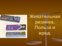 Презентация для классного часа Жевательная резинка. Польза и вред.