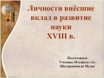 Презентация по истории на тему Личности внёсшие вклад в развитие науки XVIII в.