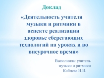 Доклад Деятельность учителя музыки и ритмики в аспекте реализации здоровье сберегающих технологий на уроках и во внеурочное время