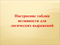 Презентация по информатике Построение таблиц истинности (8 класс)