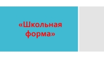 Презентация к классному часу Школьная форма