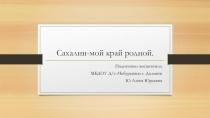 Презентация: Сахалин-мой край родной