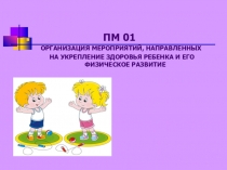 Презентация по физическому развитию ОРГАНИЗАЦИЯ МЕРОПРИЯТИЙ, НАПРАВЛЕННЫХ НА УКРЕПЛЕНИЕ ЗДОРОВЬЯ РЕБЕНКА И ЕГО ФИЗИЧЕСКОЕ РАЗВИТИЕ