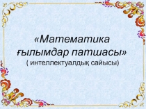 Математика - ғылымдар патшасы тақырыбында интеллектуалдық сайыс